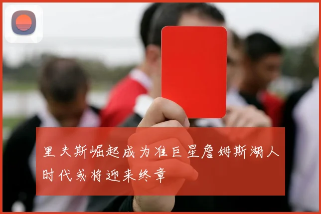 里夫斯崛起成为准巨星詹姆斯湖人时代或将迎来终章