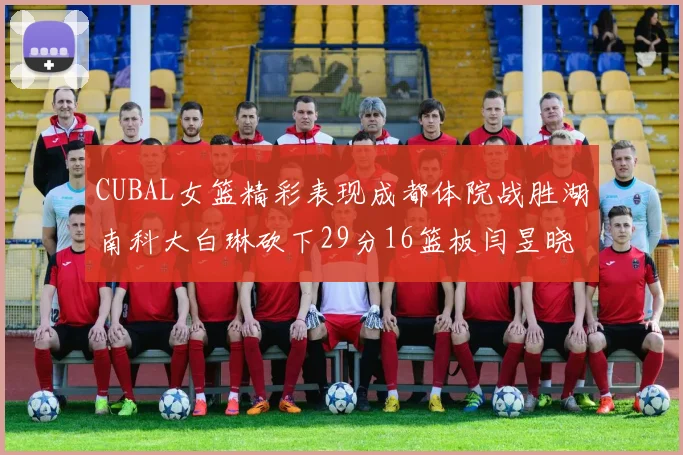CUBAL女篮精彩表现成都体院战胜湖南科大白琳砍下29分16篮板闫昱晓贡献20分