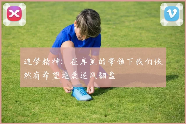 追梦精神：在库里的带领下我们依然有希望逆袭逆风翻盘