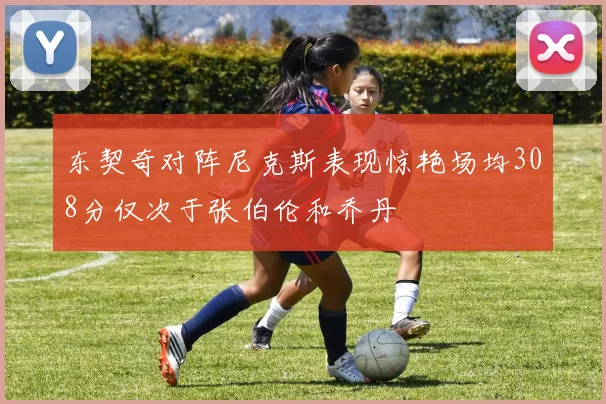 东契奇对阵尼克斯表现惊艳场均308分仅次于张伯伦和乔丹