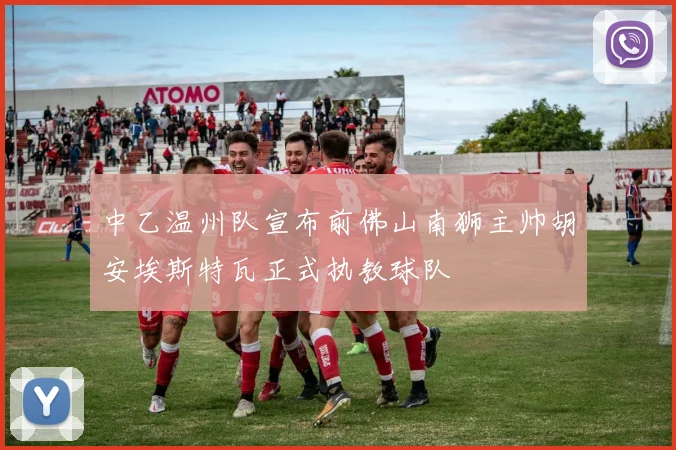 中乙温州队宣布前佛山南狮主帅胡安埃斯特瓦正式执教球队