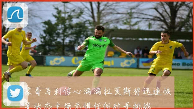 蒙哥马利信心满满拉莫斯将迅速恢复状态主场无惧任何对手挑战