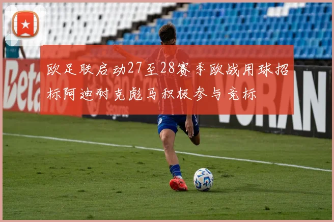 欧足联启动27至28赛季欧战用球招标阿迪耐克彪马积极参与竞标