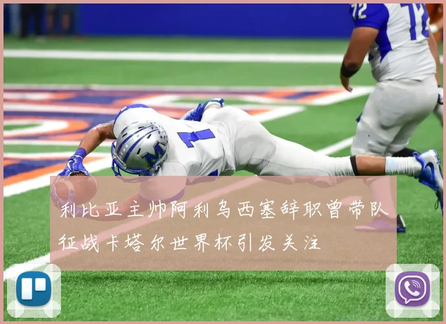利比亚主帅阿利乌西塞辞职曾带队征战卡塔尔世界杯引发关注