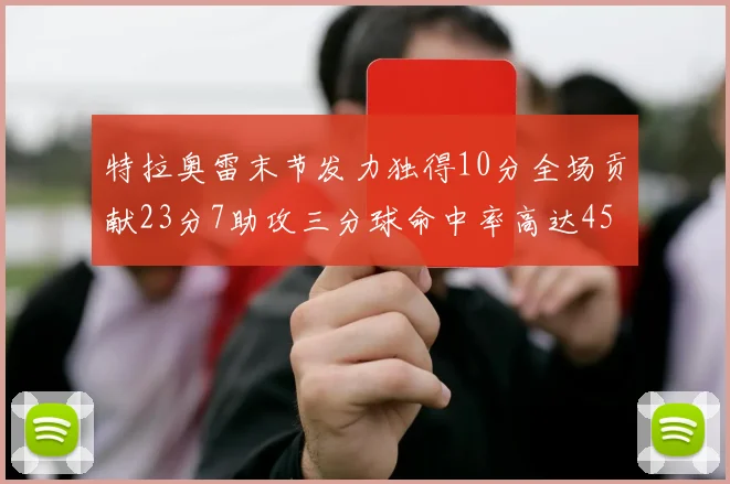 特拉奥雷末节发力独得10分全场贡献23分7助攻三分球命中率高达45