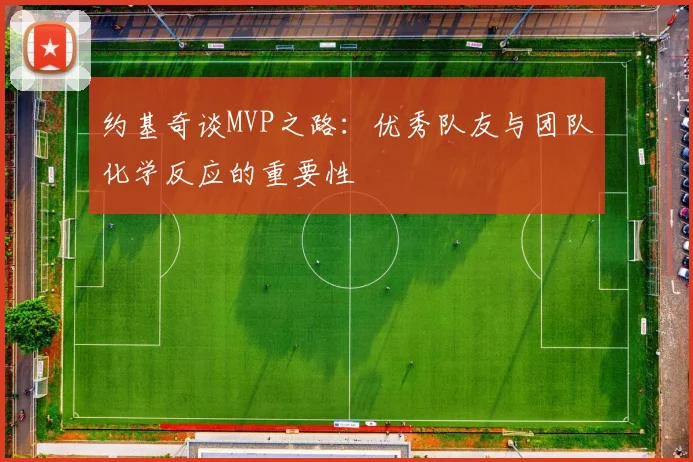 约基奇谈MVP之路：优秀队友与团队化学反应的重要性