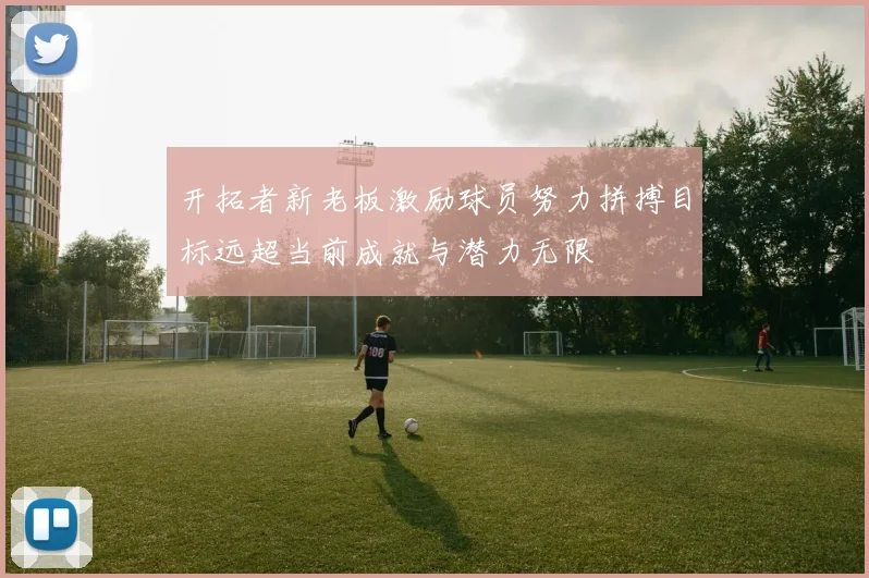 开拓者新老板激励球员努力拼搏目标远超当前成就与潜力无限