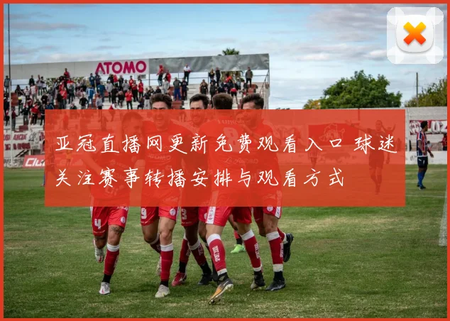 亚冠直播网更新免费观看入口 球迷关注赛事转播安排与观看方式