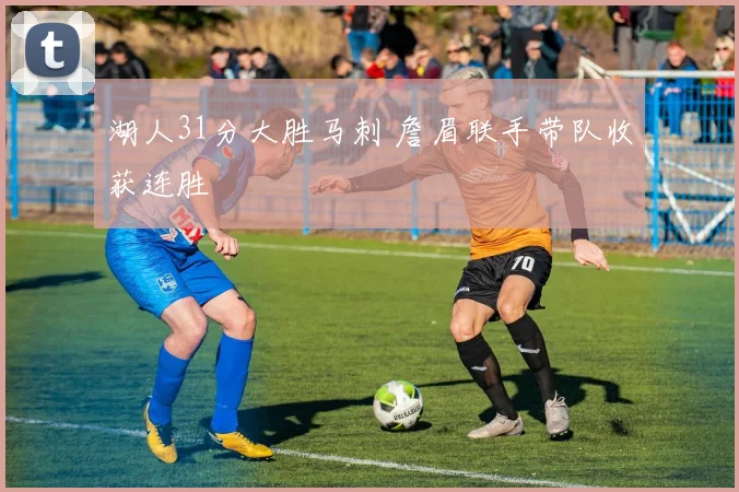 湖人31分大胜马刺 詹眉联手带队收获连胜