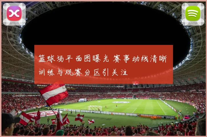 篮球场平面图曝光 赛事动线清晰 训练与观赛分区引关注