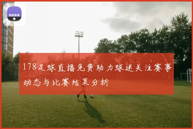 178足球直播免费助力球迷关注赛事动态与比赛结果分析