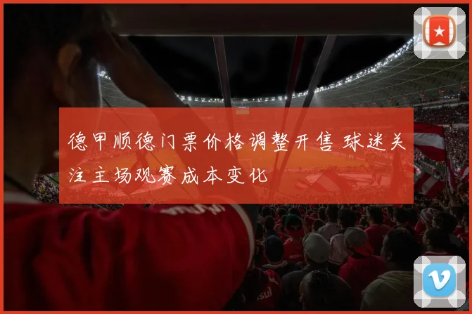 德甲顺德门票价格调整开售 球迷关注主场观赛成本变化