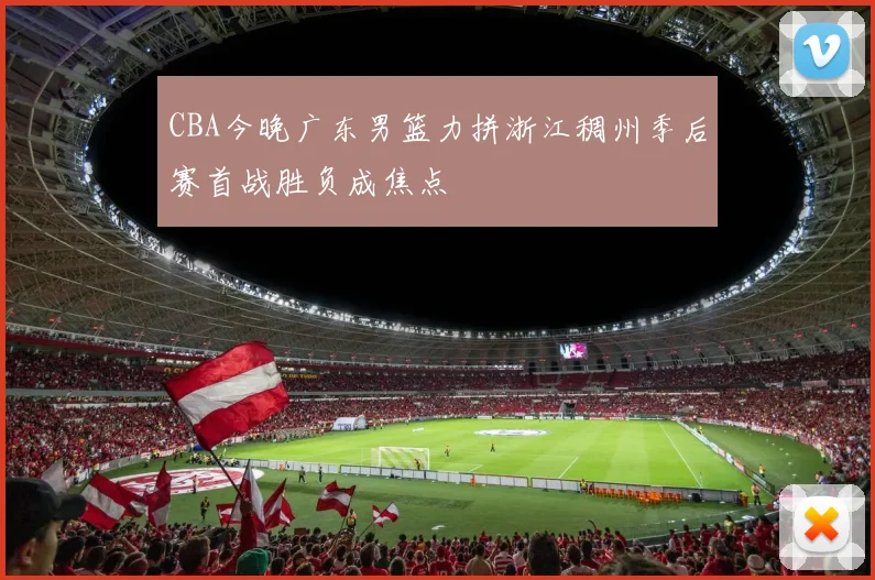 CBA今晚广东男篮力拼浙江稠州季后赛首战胜负成焦点