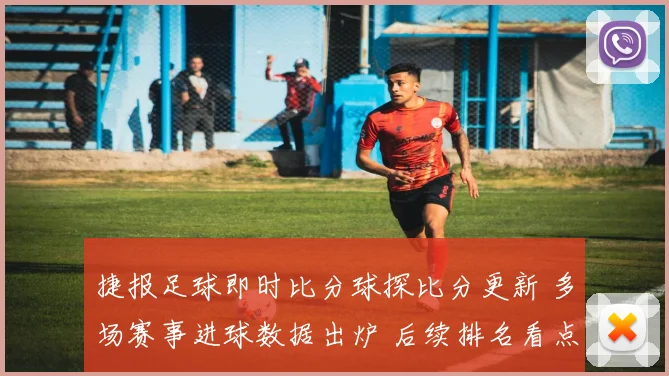捷报足球即时比分球探比分更新 多场赛事进球数据出炉 后续排名看点十足